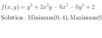 The f(x,y)=y^3+3x^2y-6x^2-6y^2+2 is Minimum(0,4),Maximum(0,0),Saddle(2,2),Saddle(-2,2)